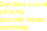 Dan likes to cool off at his pool with friends and family